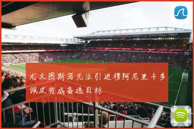 尤文图斯若无法引进穆阿尼里卡多佩皮将成备选目标