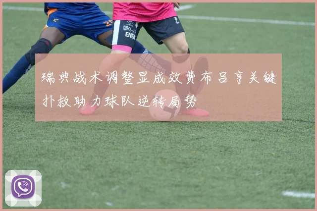 瑞典战术调整显成效费布吕亨关键扑救助力球队逆转局势