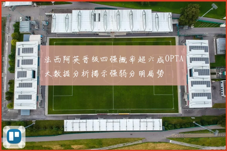 法西阿英晋级四强概率超六成OPTA大数据分析揭示强弱分明局势
