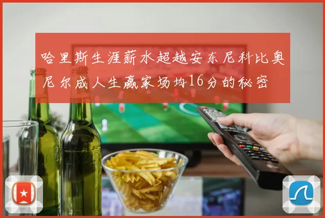 哈里斯生涯薪水超越安东尼科比奥尼尔成人生赢家场均16分的秘密