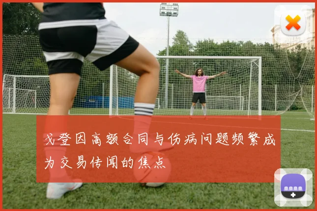 戈登因高额合同与伤病问题频繁成为交易传闻的焦点