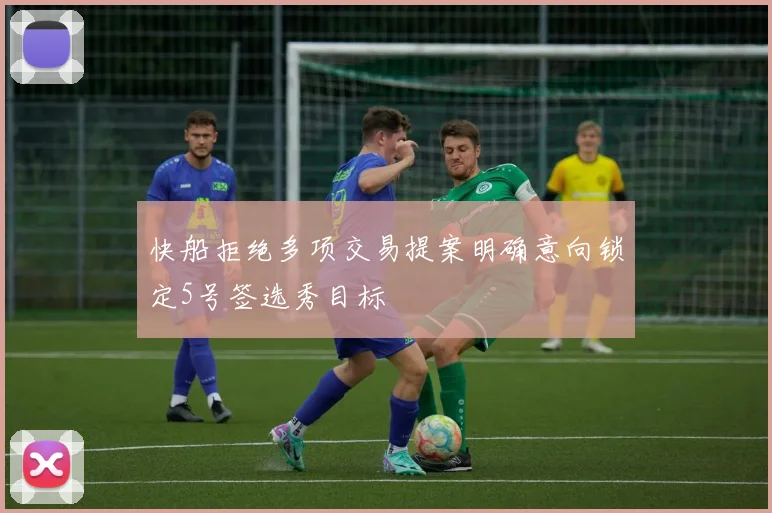 快船拒绝多项交易提案明确意向锁定5号签选秀目标