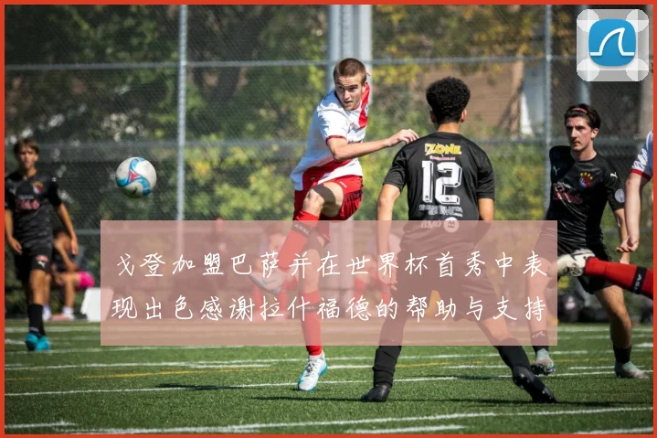 戈登加盟巴萨并在世界杯首秀中表现出色感谢拉什福德的帮助与支持