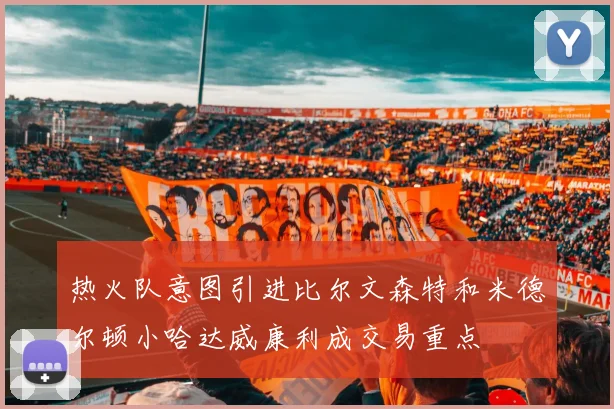 热火队意图引进比尔文森特和米德尔顿小哈达威康利成交易重点