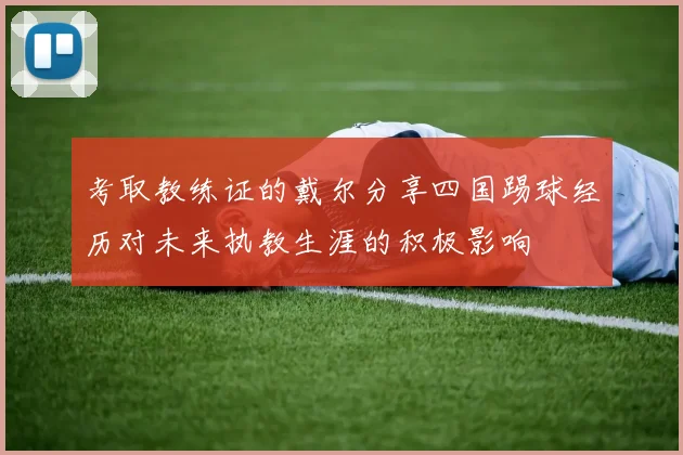 考取教练证的戴尔分享四国踢球经历对未来执教生涯的积极影响