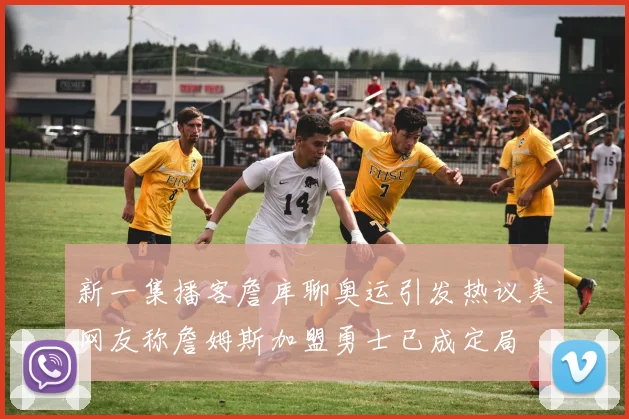 新一集播客詹库聊奥运引发热议美网友称詹姆斯加盟勇士已成定局