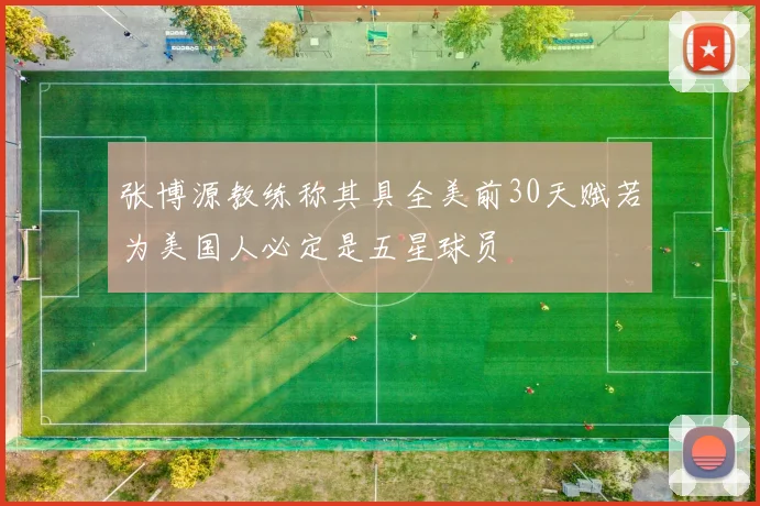 张博源教练称其具全美前30天赋若为美国人必定是五星球员