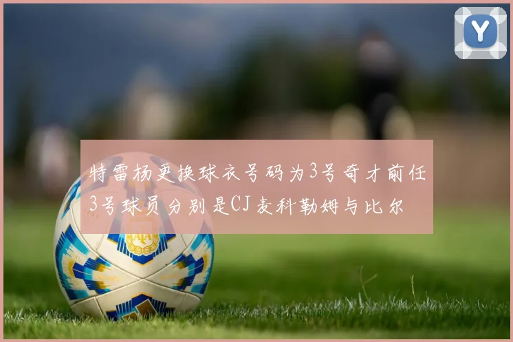 特雷杨更换球衣号码为3号奇才前任3号球员分别是CJ麦科勒姆与比尔